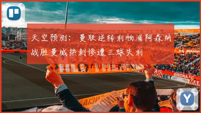 天空预测:曼联逆转利物浦阿森纳战胜曼城热刺惨遭三球失利