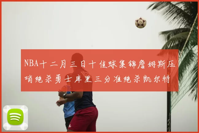 NBA十二月三日十佳球集锦詹姆斯压哨绝杀勇士库里三分准绝杀凯尔特人