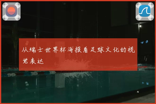从瑞士世界杯海报看足球文化的视觉表达