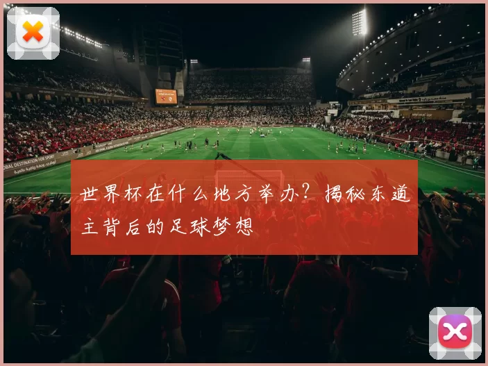 世界杯在什么地方举办?揭秘东道主背后的足球梦想