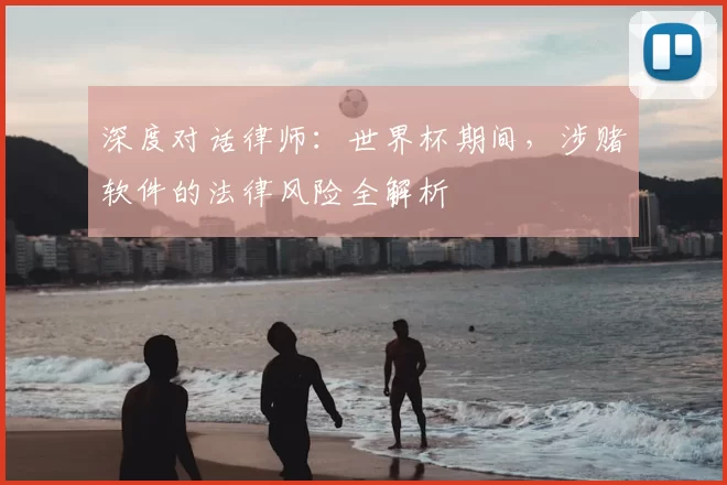深度对话律师:世界杯期间,涉赌软件的法律风险全解析