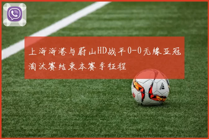 上海海港与蔚山HD战平0-0无缘亚冠淘汰赛结束本赛季征程