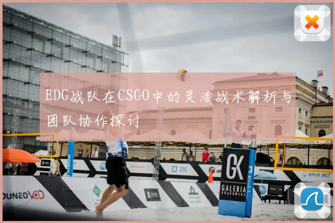 EDG战队在CSGO中的灵活战术解析与团队协作探讨