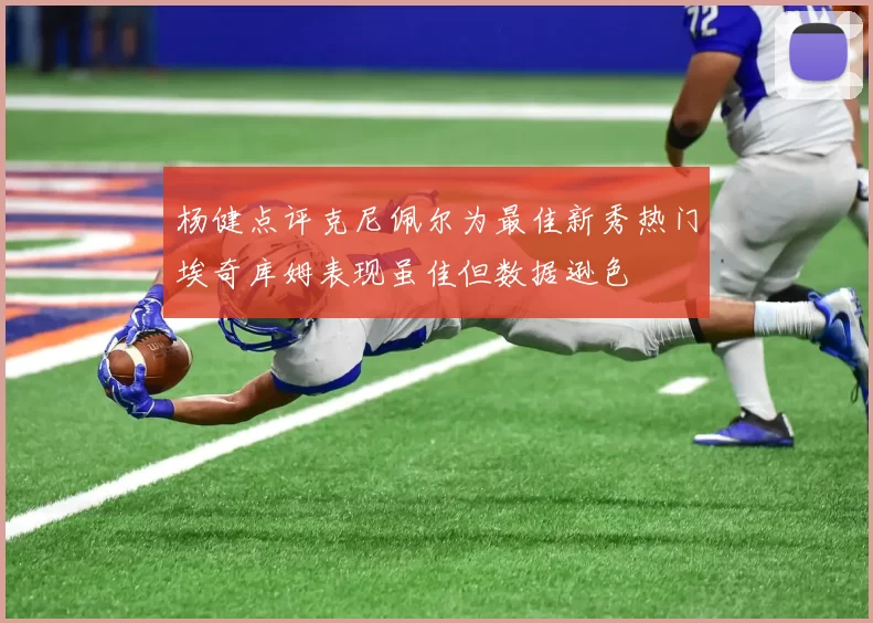 杨健点评克尼佩尔为最佳新秀热门埃奇库姆表现虽佳但数据逊色