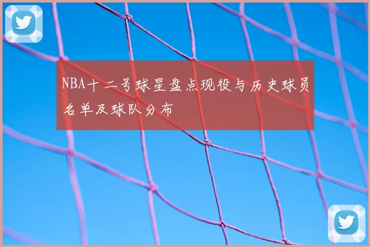 NBA十二号球星盘点现役与历史球员名单及球队分布