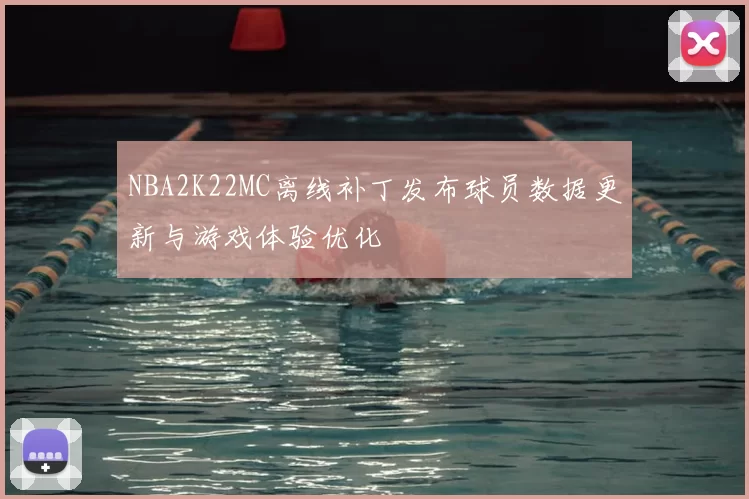 NBA2K22MC离线补丁发布球员数据更新与游戏体验优化