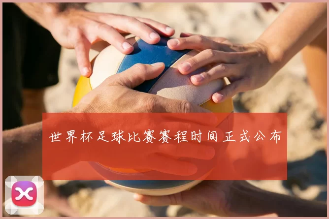 世界杯足球比赛赛程时间正式公布