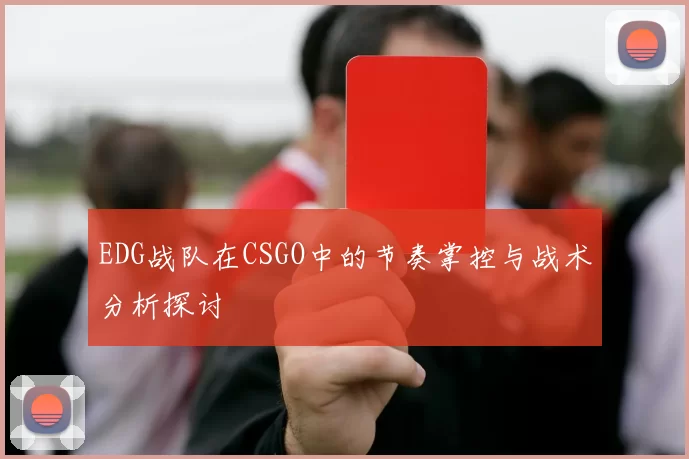 EDG战队在CSGO中的节奏掌控与战术分析探讨
