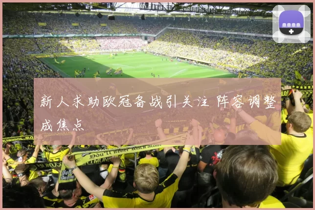 新人求助欧冠备战引关注 阵容调整成焦点
