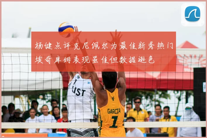 杨健点评克尼佩尔为最佳新秀热门埃奇库姆表现虽佳但数据逊色