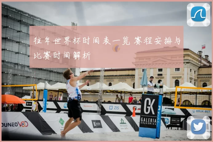 往年世界杯时间表一览 赛程安排与比赛时间解析