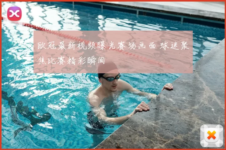 欧冠最新视频曝光赛场画面 球迷聚焦比赛精彩瞬间