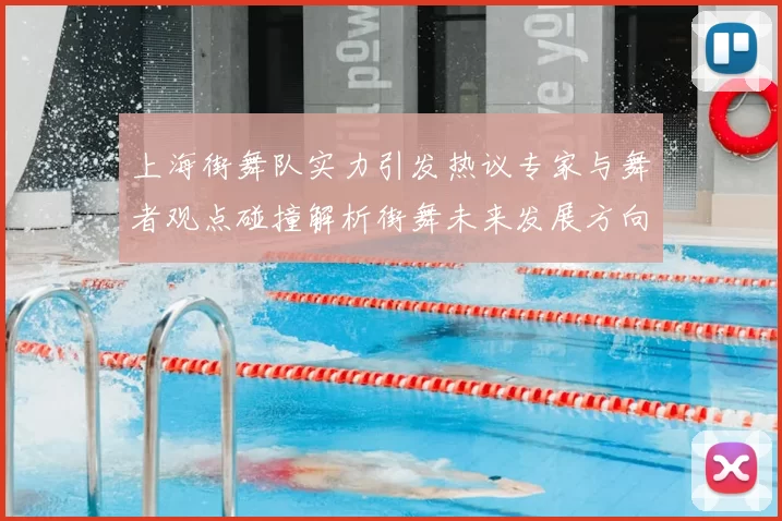 上海街舞队实力引发热议专家与舞者观点碰撞解析街舞未来发展方向
