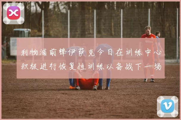利物浦前锋伊萨克今日在训练中心积极进行恢复性训练以备战下一场比赛