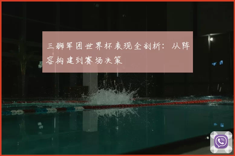 三狮军团世界杯表现全剖析:从阵容构建到赛场决策
