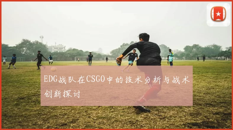 EDG战队在CSGO中的技术分析与战术创新探讨