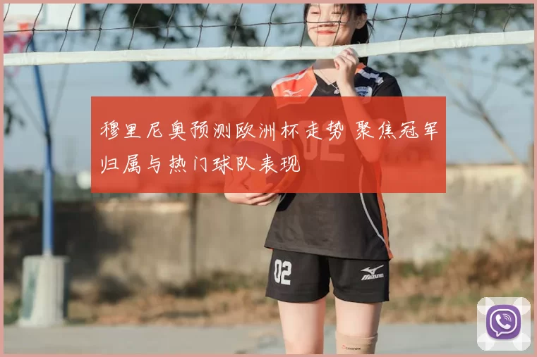 穆里尼奥预测欧洲杯走势 聚焦冠军归属与热门球队表现