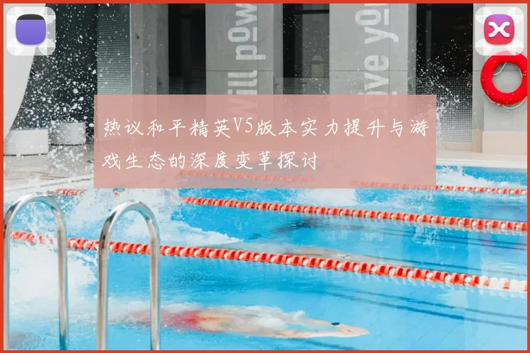 热议和平精英V5版本实力提升与游戏生态的深度变革探讨