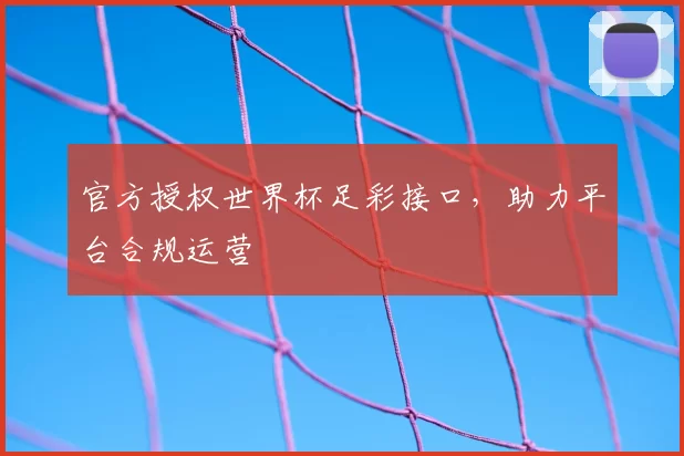 官方授权世界杯足彩接口，助力平台合规运营