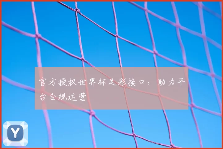 官方授权世界杯足彩接口，助力平台合规运营