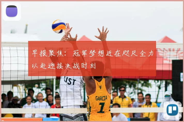 早报聚焦：冠军梦想近在咫尺全力以赴迎接决战时刻