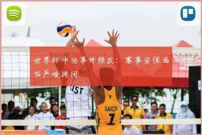 世界杯冲场事件频发：赛事安保面临严峻拷问