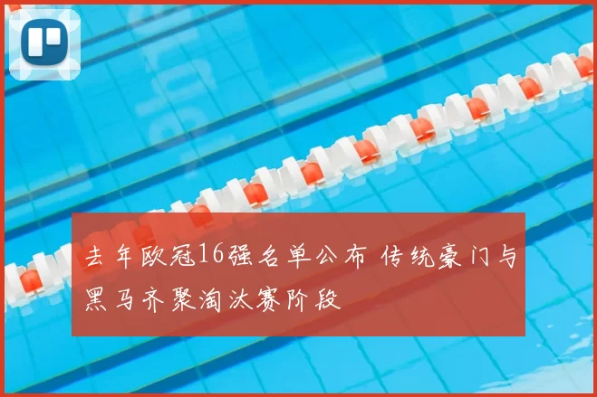 去年欧冠16强名单公布 传统豪门与黑马齐聚淘汰赛阶段