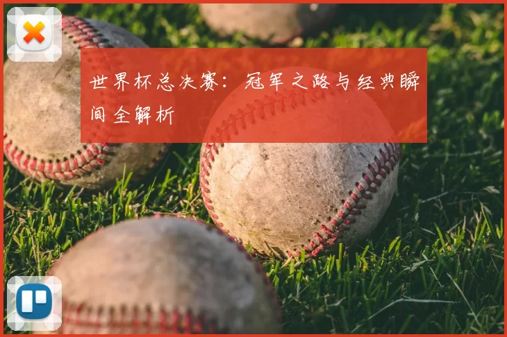 世界杯总决赛:冠军之路与经典瞬间全解析