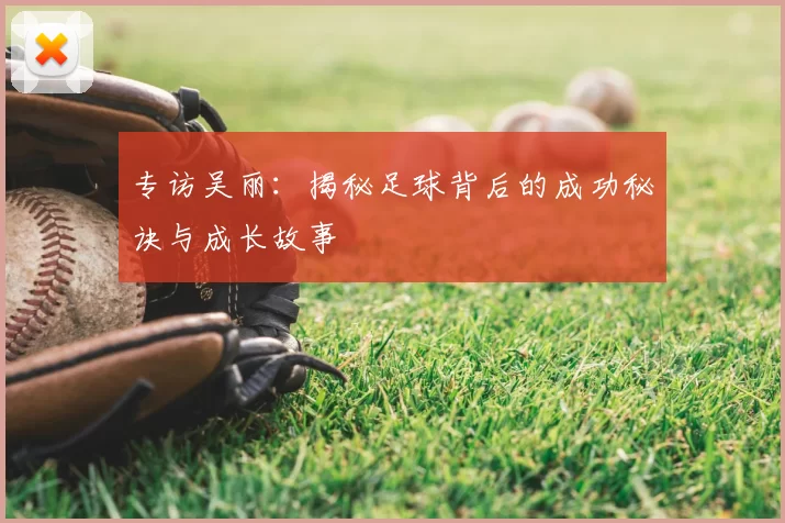 专访吴丽:揭秘足球背后的成功秘诀与成长故事