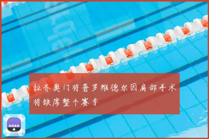 拉齐奥门将普罗维德尔因肩部手术将缺席整个赛季