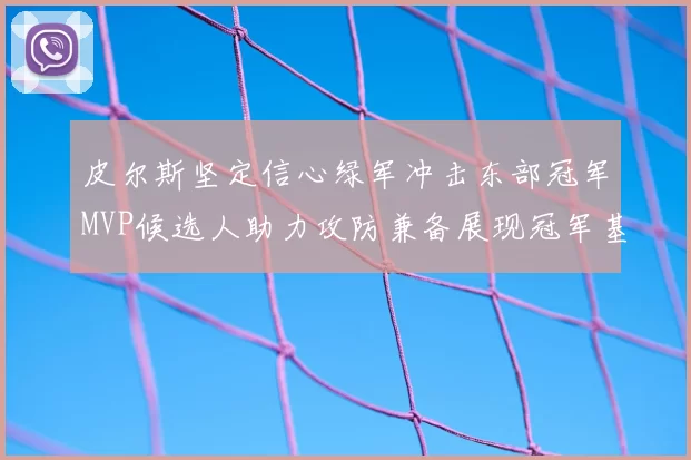 皮尔斯坚定信心绿军冲击东部冠军MVP候选人助力攻防兼备展现冠军基因