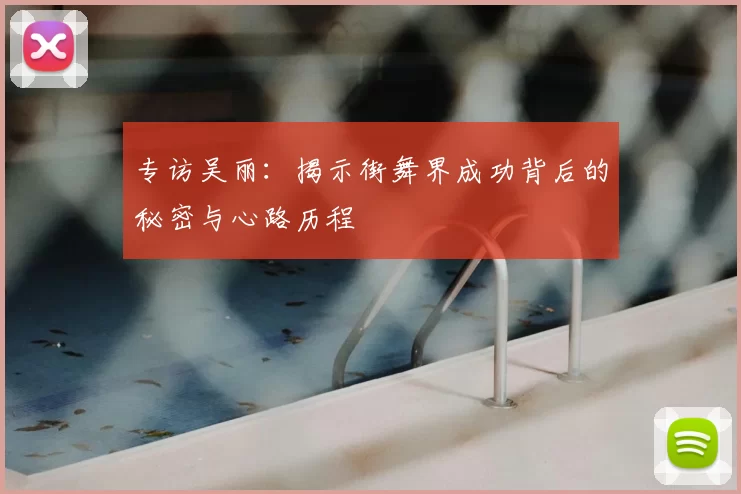 专访吴丽:揭示街舞界成功背后的秘密与心路历程