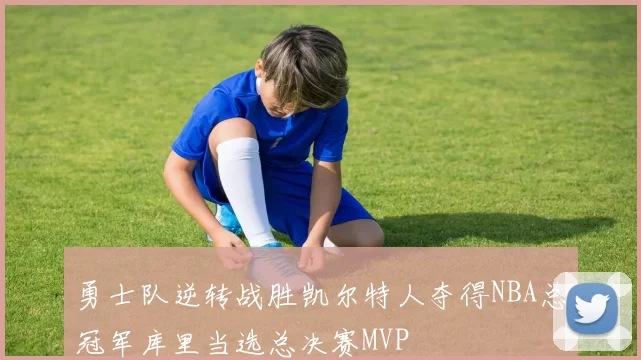 勇士队逆转战胜凯尔特人夺得NBA总冠军库里当选总决赛MVP