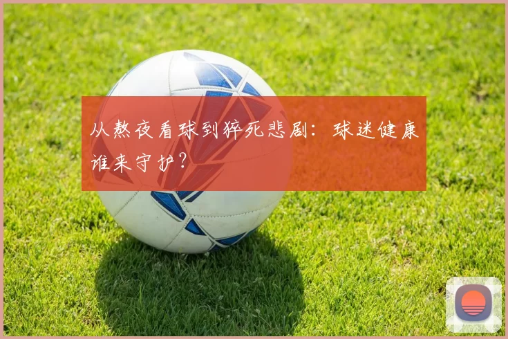 从熬夜看球到猝死悲剧：球迷健康谁来守护？