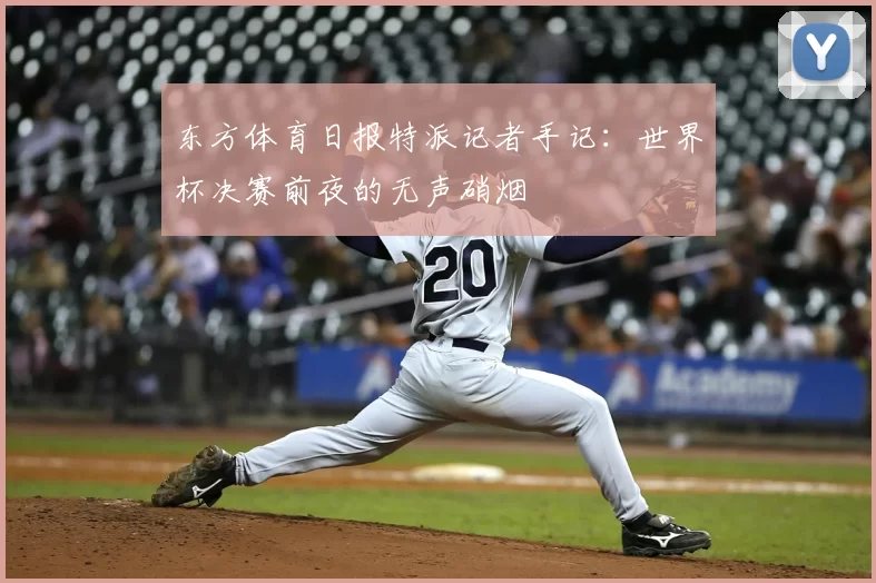 东方体育日报特派记者手记:世界杯决赛前夜的无声硝烟