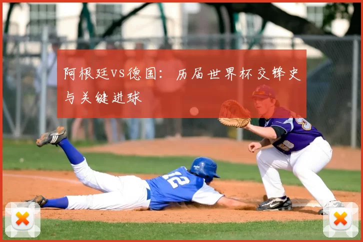 阿根廷vs德国：历届世界杯交锋史与关键进球
