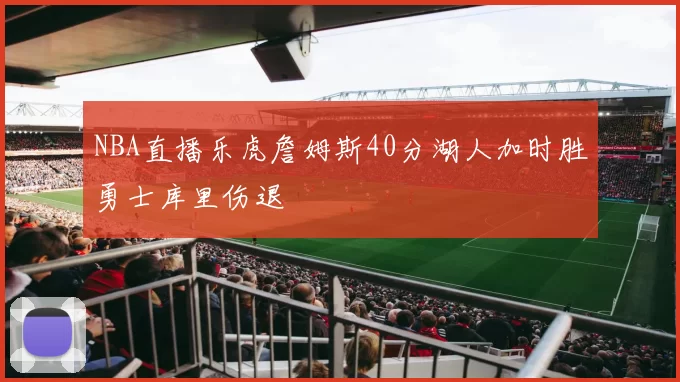 NBA直播乐虎詹姆斯40分湖人加时胜勇士库里伤退
