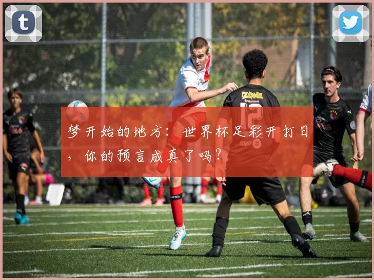 梦开始的地方：世界杯足彩开打日，你的预言成真了吗？