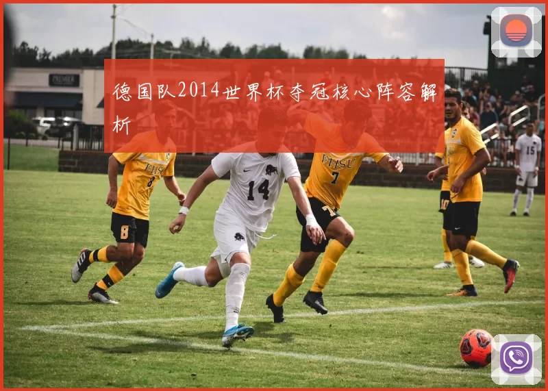 德国队2014世界杯夺冠核心阵容解析