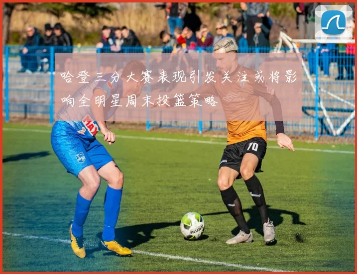 哈登三分大赛表现引发关注或将影响全明星周末投篮策略