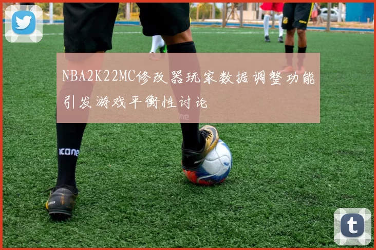 NBA2K22MC修改器玩家数据调整功能引发游戏平衡性讨论